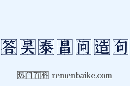 答吴泰昌问造句是什么意思的图片